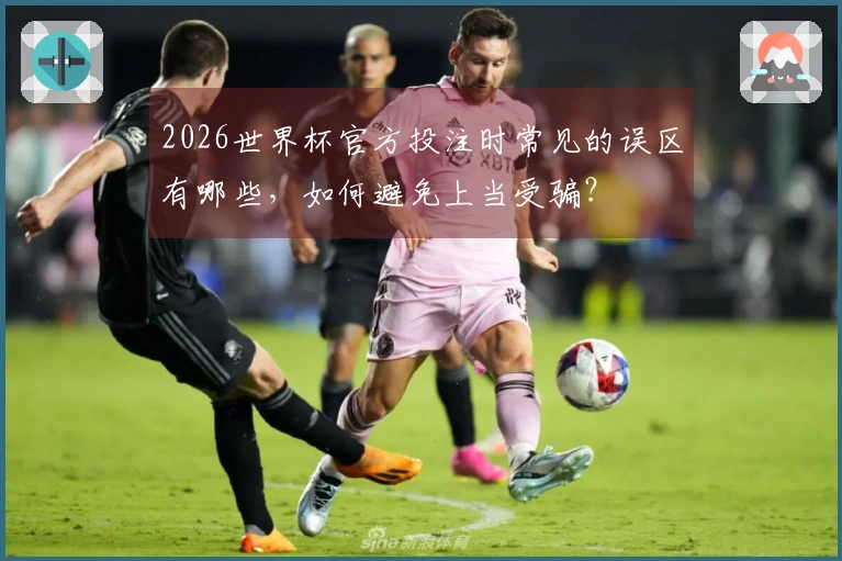 2026世界杯官方投注时常见的误区有哪些，如何避免上当受骗？