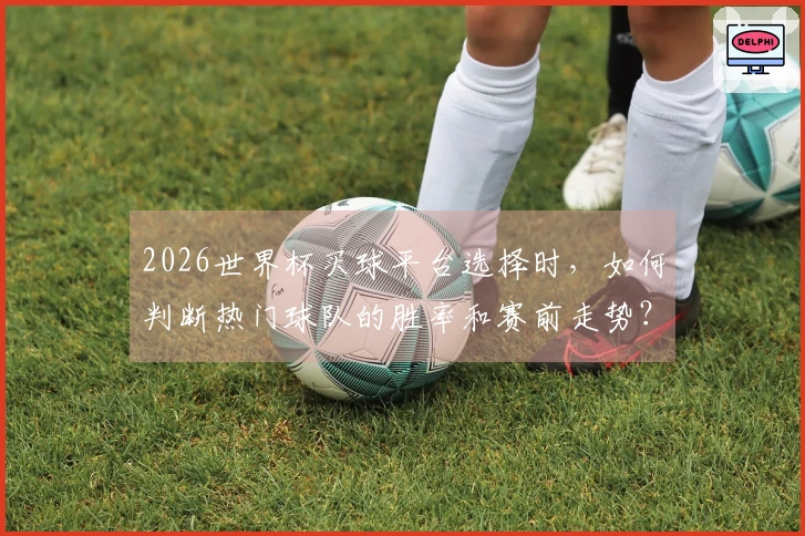 2026世界杯买球平台选择时，如何判断热门球队的胜率和赛前走势？