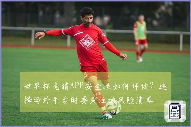 世界杯竞猜APP安全性如何评估？选择海外平台时要关注的风险清单
