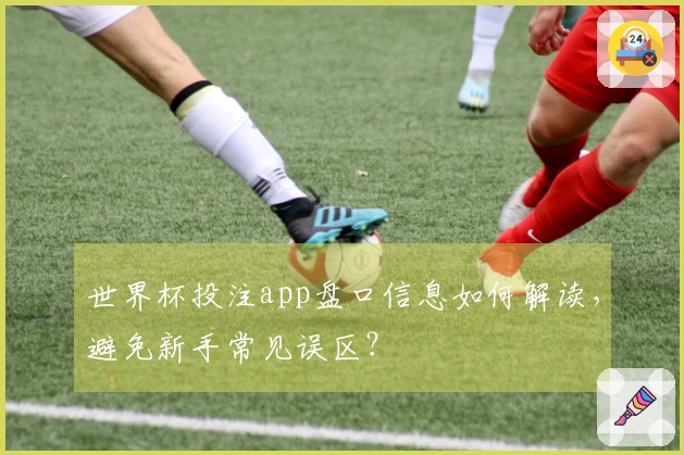 世界杯投注app盘口信息如何解读，避免新手常见误区？