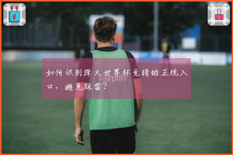 如何识别烽火世界杯竞猜的正规入口，避免踩雷？