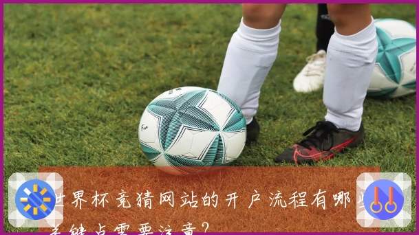 世界杯竞猜网站的开户流程有哪些关键点需要注意？